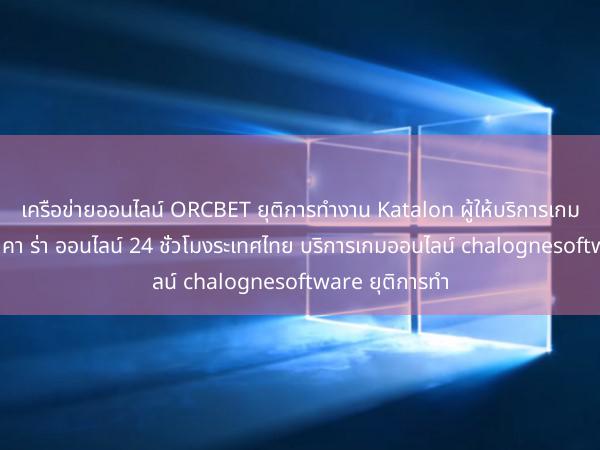 เครือข่ายออนไลน์ ORCBET ยุติการทำงาน Katalon ผู้ให้บริการเกมออนไลน์ในปบา คา ร่า ออนไลน์ 24 ชั่วโมงระเทศไทย บริการเกมออนไลน์ chalognesoftware ยุติการทำ